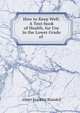 How to Keep Well: A Text-book of Health, for Use in the Lower Grade of ., Albert F. Blaisdell 