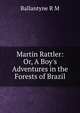 Martin Rattler: Or, A Boy's Adventures in the Forests of Brazil, Ballantyne R. M 