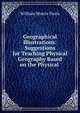Geographical Illustrations: Suggestions for Teaching Physical Geography Based on the Physical ., William Morris Davis 