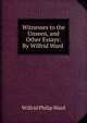 Witnesses to the Unseen, and Other Essays: By Wilfrid Ward, Wilfrid Philip Ward 