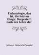 Eschatologie, das ist, die letzten Dinge: Dargestellt nach der Lehre der ., Johann Heinrich Oswald 