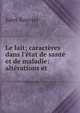 Le lait; caract?res dans l'?tat de sant? et de maladie: alt?rations et ., Jules Rouvier 