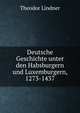 Deutsche Geschichte unter den Habsburgern und Luxemburgern, 1273-1437, Theodor Lindner 