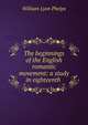 The beginnings of the English romantic movement: a study in eighteenth ., William Lyon Phelps 
