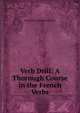 Verb Drill: A Thorough Course in the French Verbs, Maximilian Delphinus Berlitz 