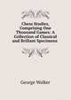 Chess Studies, Comprising One Thousand Games: A Collection of Classical and Brillant Specimens ., George Walker 