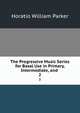 The Progressive Music Series for Basal Use in Primary, Intermediate, and .. 2, Horatio William Parker 