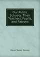 Our Public Schools: Their Teachers, Pupils, and Patrons, Oscar Taylor Corson 