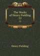 The Works of Henry Fielding. 12, Henry Fielding 