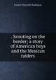 . Scouting on the border; a story of American boys and the Mexican raiders, Everett T. Tomlinson 