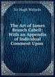 The Art of James Branch Cabell: With an Appendix of Individual Comment Upon ., Walpole, Hugh, Sir, 1884-1941 