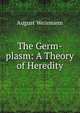 The Germ-plasm: A Theory of Heredity, August Weismann 