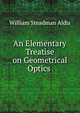 An Elementary Treatise on Geometrical Optics ., William Steadman Aldis 