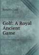 Golf: A Royal & Ancient Game, Robert Clark 