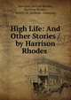 High Life: And Other Stories / by Harrison Rhodes ., Harrison Garfield Rhodes, Harrison Rhodes , Robert M. McBride &amp; Company 