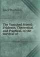 The Vanished Friend: Evidence, Theoretical and Practical, of the Survival of ., Jules Thiebault 