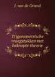 Trigonometrische vraagstukken met beknopte theorie, J. van de Griend 