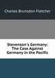 Stevenson's Germany: The Case Against Germany in the Pacific, Charles Brunsdon Fletcher 