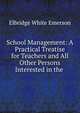 School Management: A Practical Treatise for Teachers and All Other Persons Interested in the ., Emerson E. White 