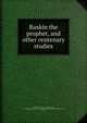 Ruskin the prophet, and other centenary studies, Whitehouse, J. Howard (John Howard), 1873-1955,Royal Academy of Arts (Great Britain),Ruskin Centenary Council, London 