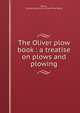 The Oliver plow book : a treatise on plows and plowing, Bacon, Charles Allen,Oliver Chilled Plow Works 