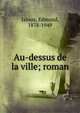 Au-dessus de la ville; roman, Jaloux, Edmond, 1878-1949 