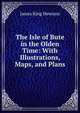 The Isle of Bute in the Olden Time: With Illustrations, Maps, and Plans, James King Hewison 
