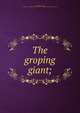 The groping giant;, Brown, William Adams, jr. [from old catalog],Yale university. Theodore L. Glasgow memorial publication fund 
