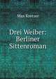 Drei Weiber: Berliner Sittenroman, Kretzer Max 