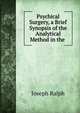 Psychical Surgery, a Brief Synopsis of the Analytical Method in the ., Joseph Ralph 