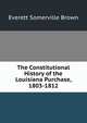 The Constitutional History of the Louisiana Purchase, 1803-1812, Everett Somerville Brown 