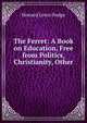 The Ferret: A Book on Education, Free from Politics, Christianity, Other ., Howard Lewis Dodge 