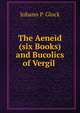 The Aeneid (six Books) and Bucolics of Vergil ., Johann P. Glock 
