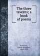 The three taverns; a book of poems, Robinson, Edwin Arlington, 1869-1935 