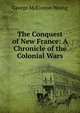 The Conquest of New France: A Chronicle of the Colonial Wars, George McKinnon Wrong 