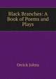 Black Branches: A Book of Poems and Plays, Orrick Johns 