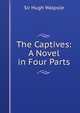 The Captives: A Novel in Four Parts, Walpole, Hugh, Sir, 1884-1941 