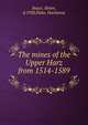 The mines of the Upper Harz from 1514-1589, Boyce, Helen, d.1920,Hake, Hardanus 