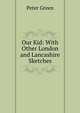Our Kid: With Other London and Lancashire Sketches, Peter Green 