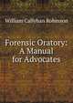 Forensic Oratory: A Manual for Advocates, William Callyhan Robinson 