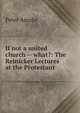 If not a united church -- what?: The Reinicker Lectures at the Protestant ., Peter Ainslie 
