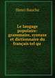 Le langage populaire: grammaire, syntaxe et dictionnaire du francais tel qu ., Henri Bauche 