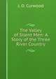 The Valley of Silent Men: A Story of the Three River Country, Curwood James Oliver 
