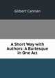 A Short Way with Authors: A Burlesque in One Act, Cannan Gilbert 