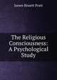 The Religious Consciousness: A Psychological Study, James Bissett Pratt 