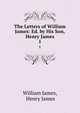 The Letters of William James: Ed. by His Son, Henry James. 1, William James, Henry James 