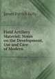 Field Artillery Materiel: Notes on the Development, Use and Care of Modern ., James Patrick Kelly 