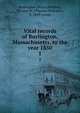 Vital records of Burlington, Massachusetts, to the year 1850. 1, Burlington (Mass.),Baldwin, Thomas W. (Thomas Williams), b. 1849- comp 