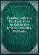 Trading with the Far East: How to Sell in the Orient : Policies, Methods ., Irving Bank-Columbia Trust Company 