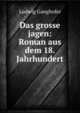 Das grosse jagen: Roman aus dem 18. Jahrhundert, Ludwig Ganghofer 
